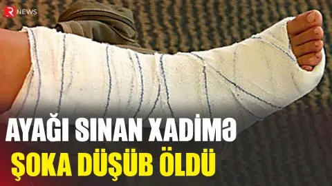 Ayağı sınan xadimə şoka düşüb öldü - RTV