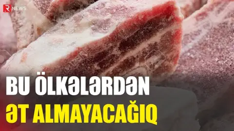 Bu ölkələrdən ət almayacağıq - RTV