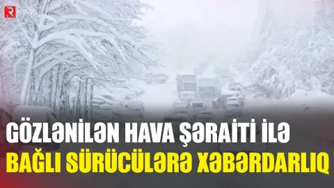 Gözlənilən hava şəraiti ilə bağlı sürücülərə XƏBƏRDARLIQ - RTV