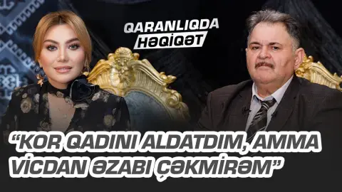 “Kor qadını aldatdım, amma vicdan əzabı çəkmirəm” - Ayaz Salayev - QARANLIQDA HƏQİQƏT