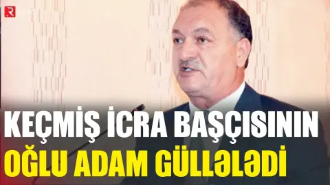 Keçmiş icra başçısının oğlu adam güllələdi - RTV